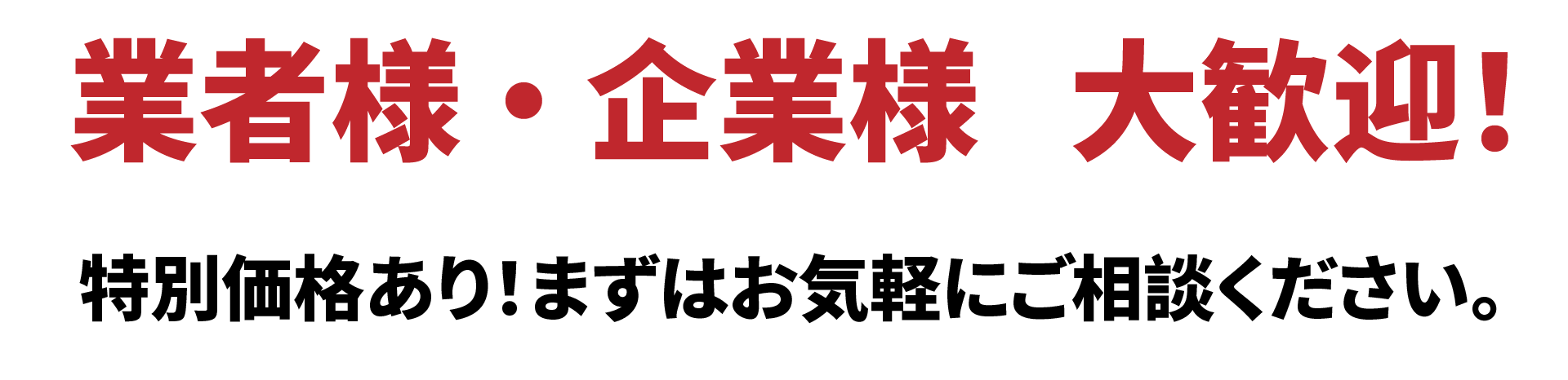 業者様・企業様 大歓迎!特別価格あり！まずはお気軽にご相談ください。