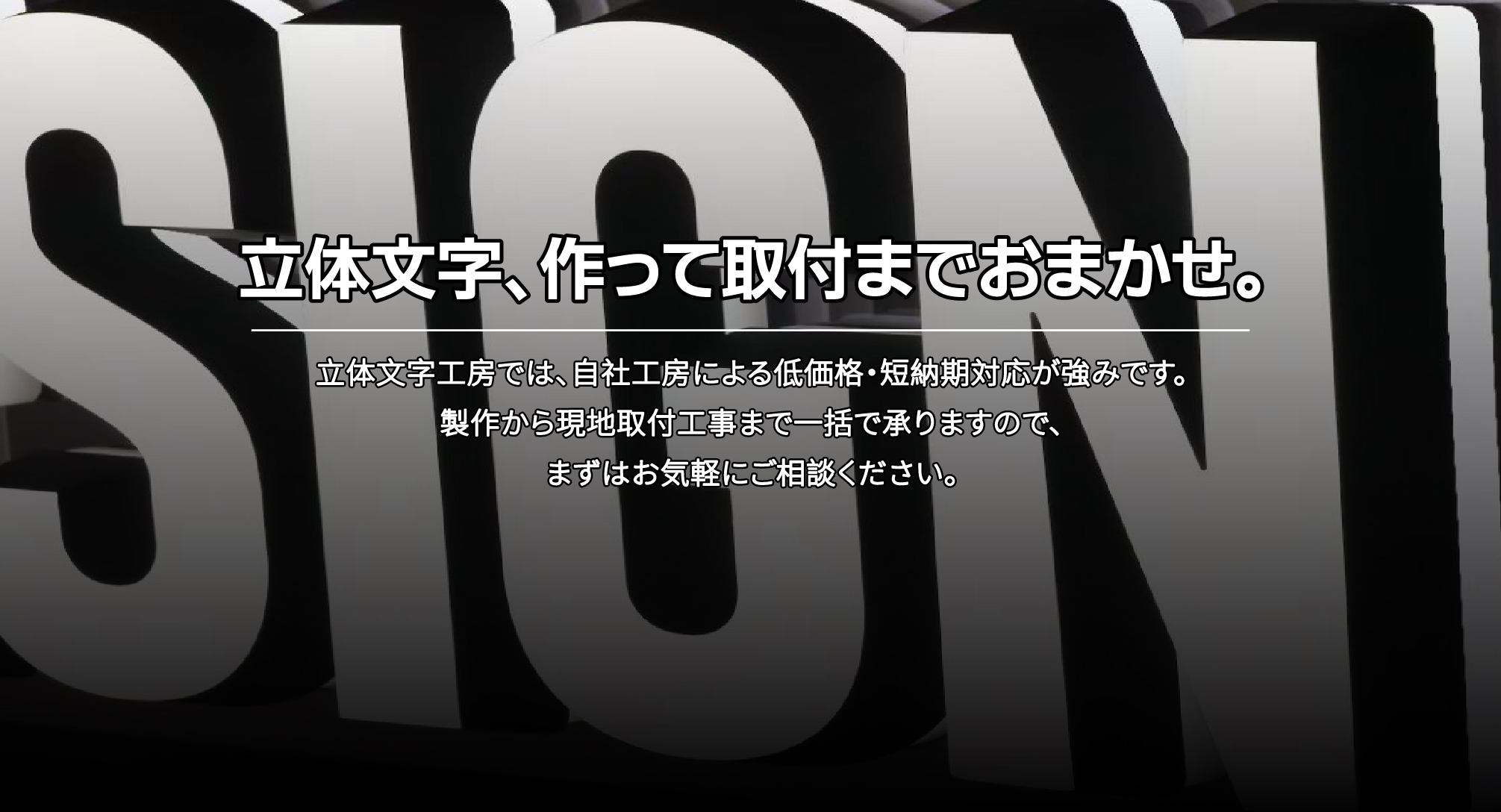 立体文字、作って取付までおまかせ。立体文字工房では、自社工房による低価格・短納期対応が強みです。 製作から現地取付工事まで一括で承りますので、 まずはお気軽にご相談ください。